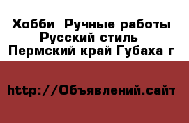 Хобби. Ручные работы Русский стиль. Пермский край,Губаха г.